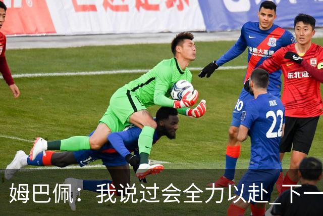 姆巴佩：我说过会全力以赴 下一回合继续攻击皇马